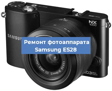 Ремонт фотоаппарата Samsung ES28 в Новосибирске